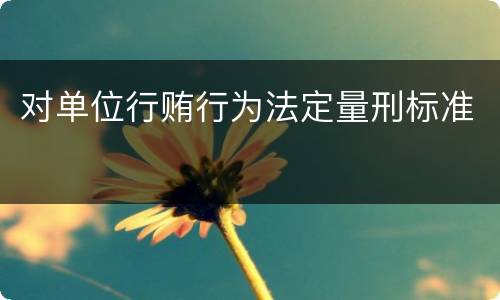 对单位行贿行为法定量刑标准