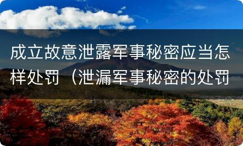 成立故意泄露军事秘密应当怎样处罚（泄漏军事秘密的处罚）