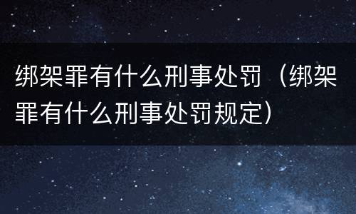 绑架罪有什么刑事处罚（绑架罪有什么刑事处罚规定）