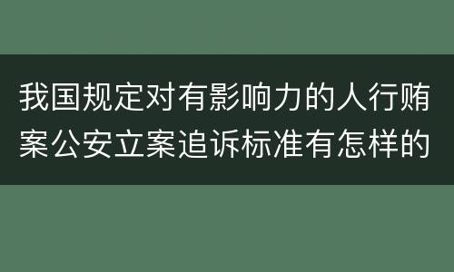 我国规定对有影响力的人行贿案公安立案追诉标准有怎样的规定