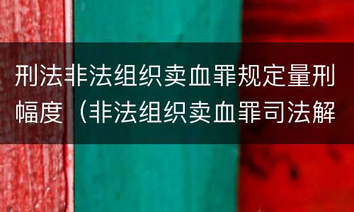 刑法非法组织卖血罪规定量刑幅度（非法组织卖血罪司法解释）