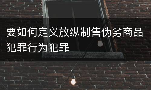 要如何定义放纵制售伪劣商品犯罪行为犯罪