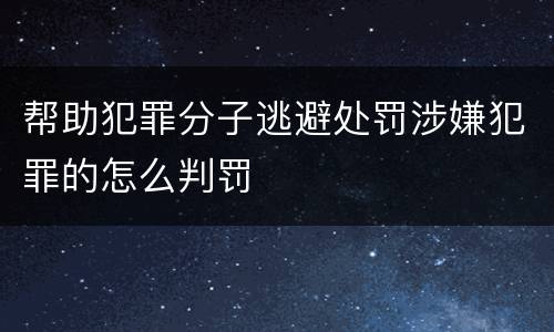 帮助犯罪分子逃避处罚涉嫌犯罪的怎么判罚