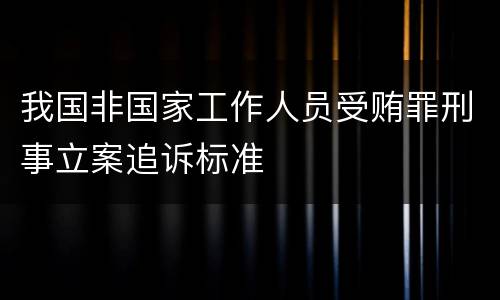 我国非国家工作人员受贿罪刑事立案追诉标准