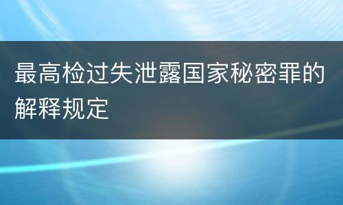 最高检过失泄露国家秘密罪的解释规定