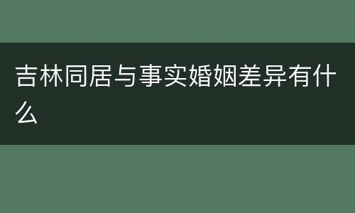吉林同居与事实婚姻差异有什么