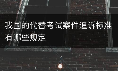 我国的代替考试案件追诉标准有哪些规定