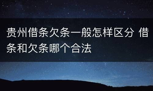 贵州借条欠条一般怎样区分 借条和欠条哪个合法