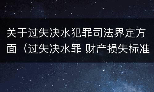 关于过失决水犯罪司法界定方面（过失决水罪 财产损失标准）