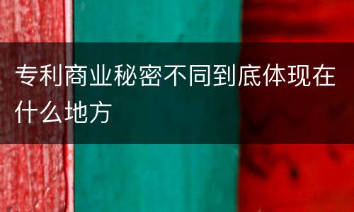 专利商业秘密不同到底体现在什么地方