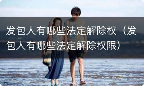 发包人有哪些法定解除权（发包人有哪些法定解除权限）