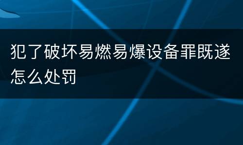 犯了破坏易燃易爆设备罪既遂怎么处罚