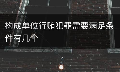构成单位行贿犯罪需要满足条件有几个