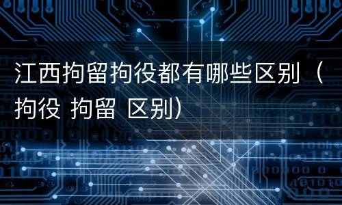 江西拘留拘役都有哪些区别（拘役 拘留 区别）