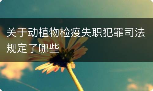 关于动植物检疫失职犯罪司法规定了哪些