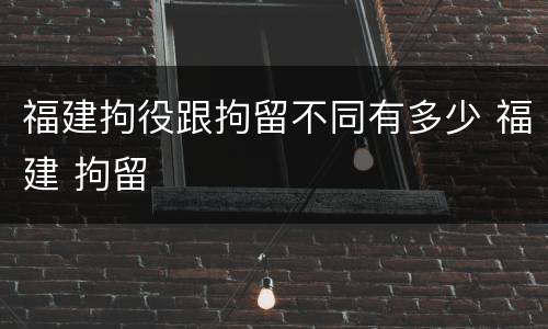 福建拘役跟拘留不同有多少 福建 拘留