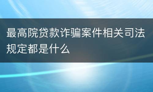 最高院贷款诈骗案件相关司法规定都是什么