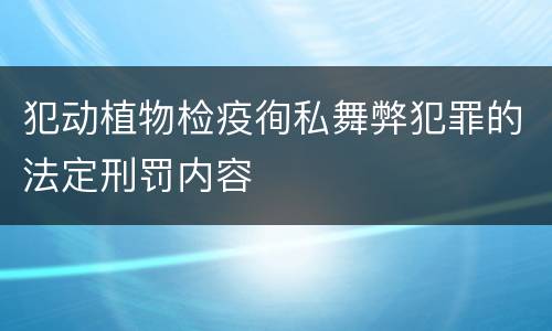 犯动植物检疫徇私舞弊犯罪的法定刑罚内容