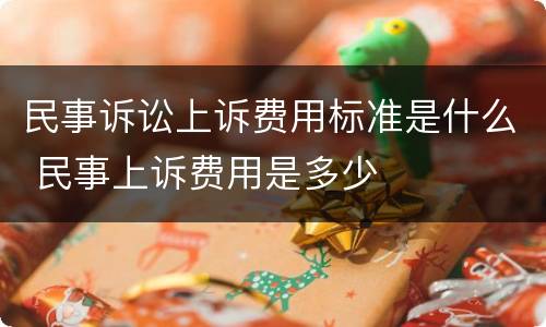 民事诉讼上诉费用标准是什么 民事上诉费用是多少