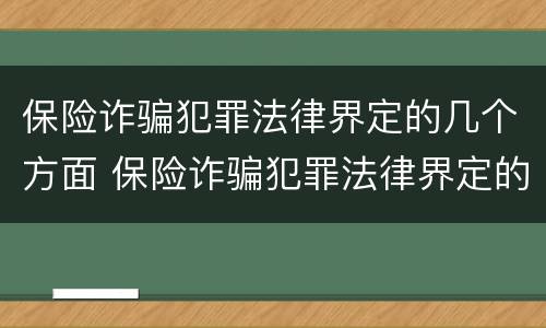 保险诈骗犯罪法律界定的几个方面 保险诈骗犯罪法律界定的几个方面内容