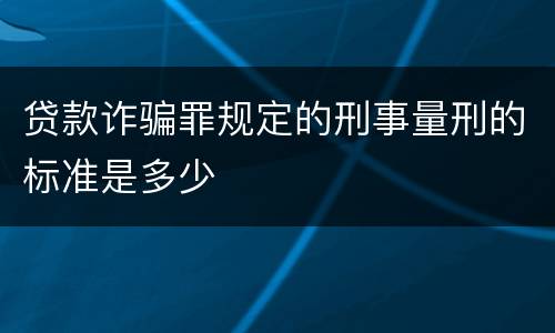 贷款诈骗罪规定的刑事量刑的标准是多少