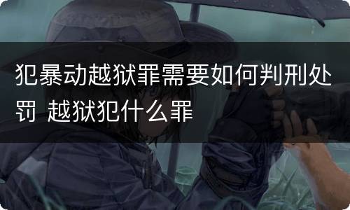 犯暴动越狱罪需要如何判刑处罚 越狱犯什么罪