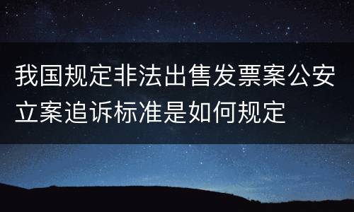 我国规定非法出售发票案公安立案追诉标准是如何规定