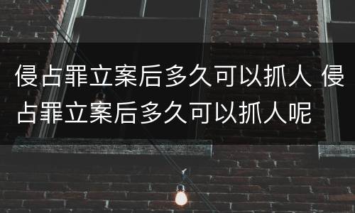 侵占罪立案后多久可以抓人 侵占罪立案后多久可以抓人呢