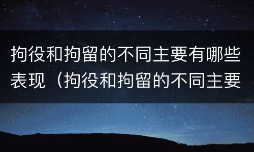拘役和拘留的不同主要有哪些表现（拘役和拘留的不同主要有哪些表现为）