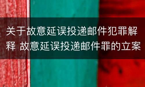 关于故意延误投递邮件犯罪解释 故意延误投递邮件罪的立案标准