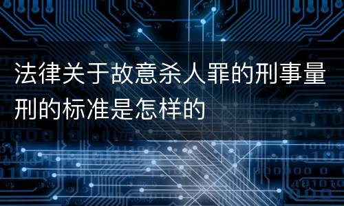 法律关于故意杀人罪的刑事量刑的标准是怎样的