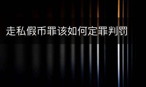 走私假币罪该如何定罪判罚