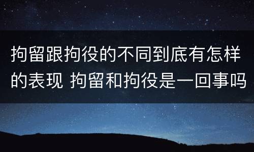 拘留跟拘役的不同到底有怎样的表现 拘留和拘役是一回事吗