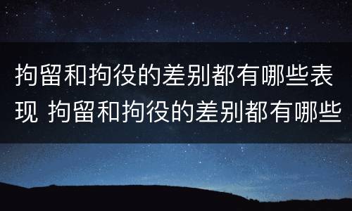 拘留和拘役的差别都有哪些表现 拘留和拘役的差别都有哪些表现形式