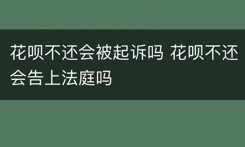 花呗不还会被起诉吗 花呗不还会告上法庭吗