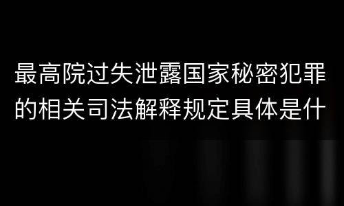 最高院过失泄露国家秘密犯罪的相关司法解释规定具体是什么内容