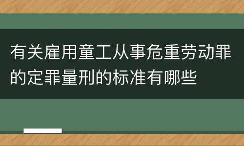 有关雇用童工从事危重劳动罪的定罪量刑的标准有哪些