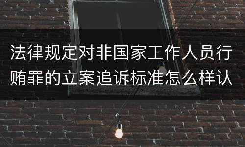 法律规定对非国家工作人员行贿罪的立案追诉标准怎么样认定