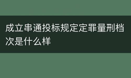 成立串通投标规定定罪量刑档次是什么样