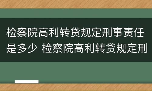 检察院高利转贷规定刑事责任是多少 检察院高利转贷规定刑事责任是多少年