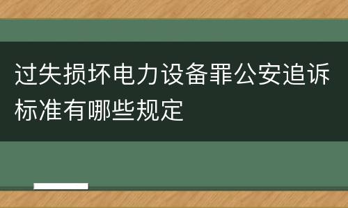 过失损坏电力设备罪公安追诉标准有哪些规定