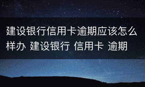 建设银行信用卡逾期应该怎么样办 建设银行 信用卡 逾期