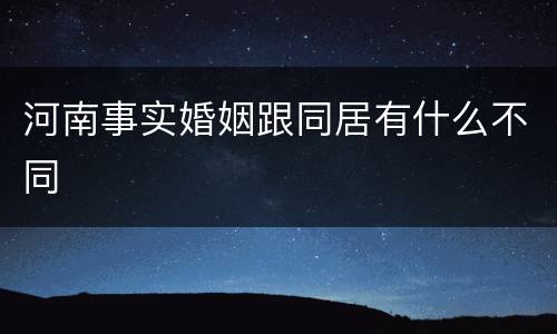 河南事实婚姻跟同居有什么不同