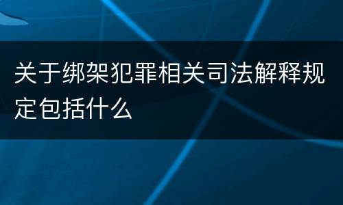 关于绑架犯罪相关司法解释规定包括什么