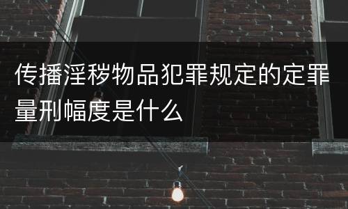 传播淫秽物品犯罪规定的定罪量刑幅度是什么