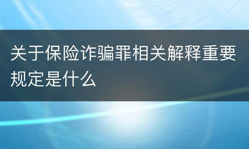 关于保险诈骗罪相关解释重要规定是什么 关于保险诈骗罪相关解释重要规定是什么