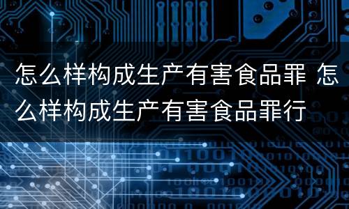 怎么样构成生产有害食品罪 怎么样构成生产有害食品罪行