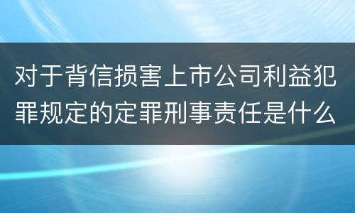 对于背信损害上市公司利益犯罪规定的定罪刑事责任是什么样的