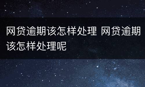 网贷逾期该怎样处理 网贷逾期该怎样处理呢