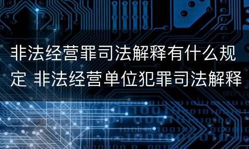 非法经营罪司法解释有什么规定 非法经营单位犯罪司法解释